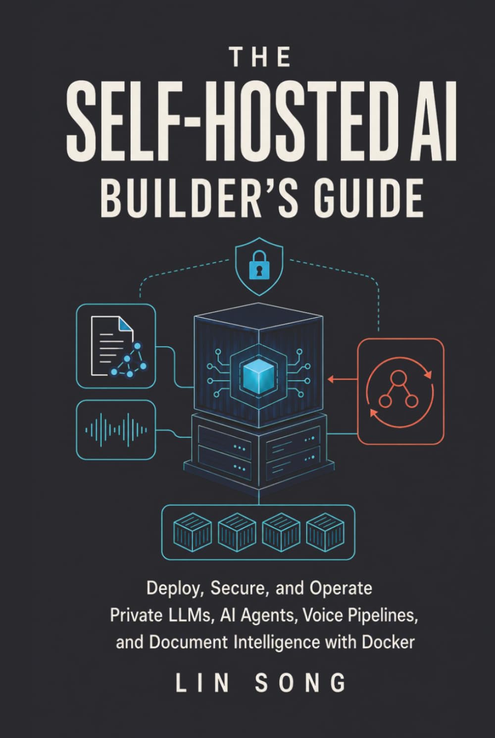 The Self-Hosted AI Builder's Guide: Deploy, Secure, and Operate Private LLMs, AI Agents, Voice Pipelines, and Document Intelligence with Docker (Self-Hosted AI, VPNs, and Privacy)