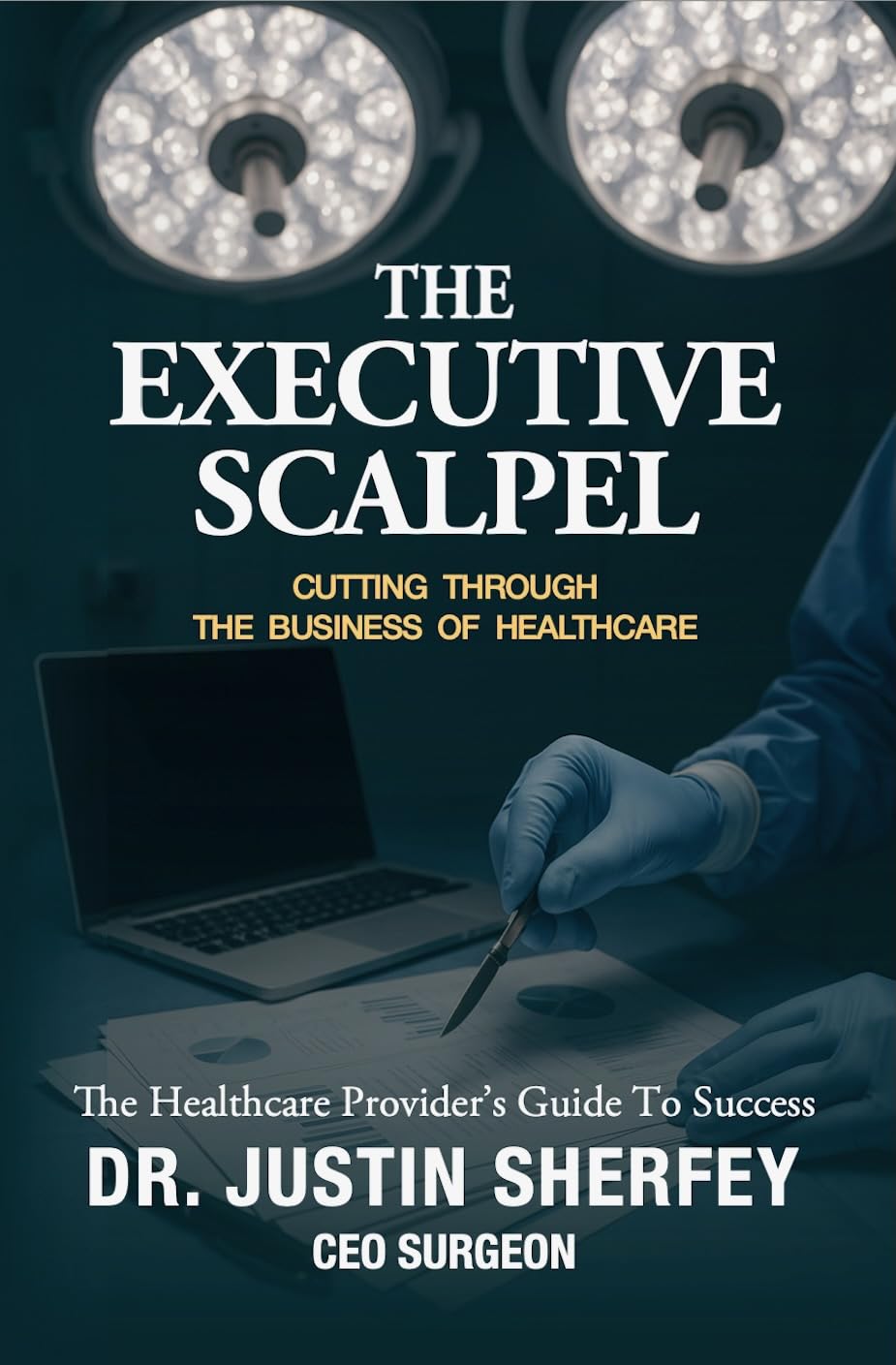 The Executive Scalpel: Cutting Through the Business of Medicine: the Healthcare Provider's Guide to Success