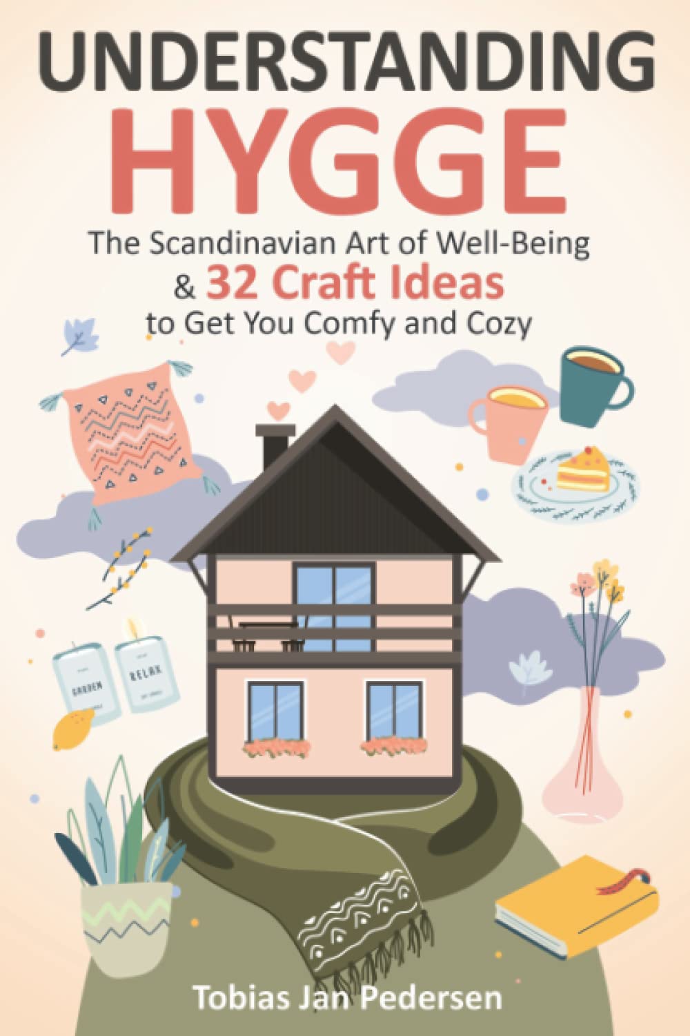 Understanding Hygge: The Scandinavian Art of Well-Being & 32 Craft Ideas to Get You Comfy and Cozy (The Scandi Art of Well-Being: Minimalism, Hygge & Lagom)