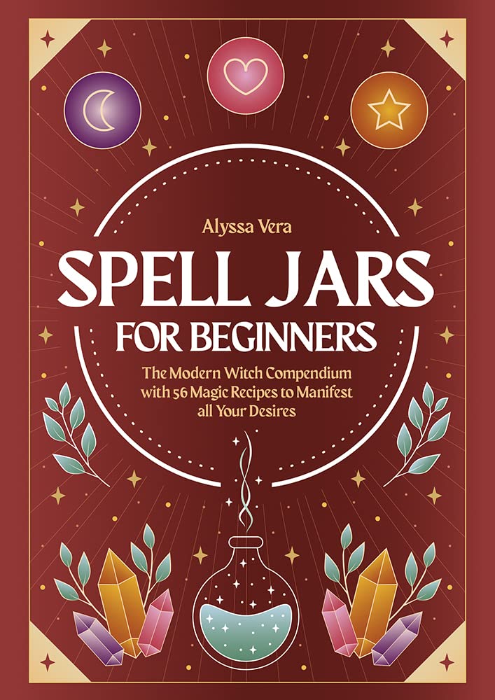 Spell Jars for beginners: The Modern Witch Compendium with 56 Magic Recipes to Manifest all Your Desires