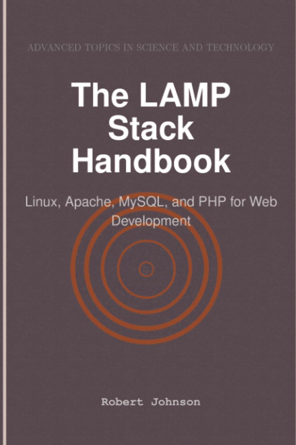 The LAMP Stack Handbook: Linux, Apache, MySQL, and PHP for Web Development
