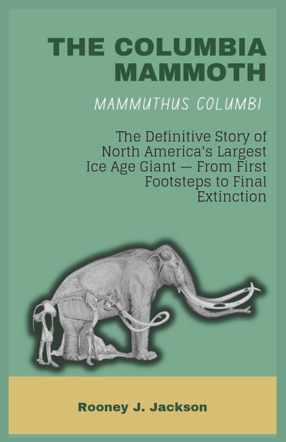 THE COLUMBIA MAMMOTH - Mammuthus columbi: The Definitive Story of North America's Largest Ice Age Giant — From First Footsteps to Final Extinction (Animal Fossils)