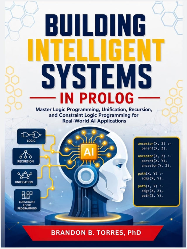 Building Intelligent Systems in Prolog: Master Logic Programming, Unification, Recursion, and Constraint Logic Programming for Real-World AI Applications