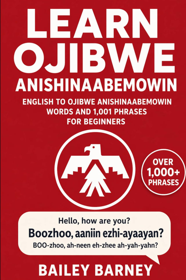 Learn Ojibwe Anishinaabemowin: English to Ojibwe Anishinaabemowin Words and 1,001 Phrases for Beginners
