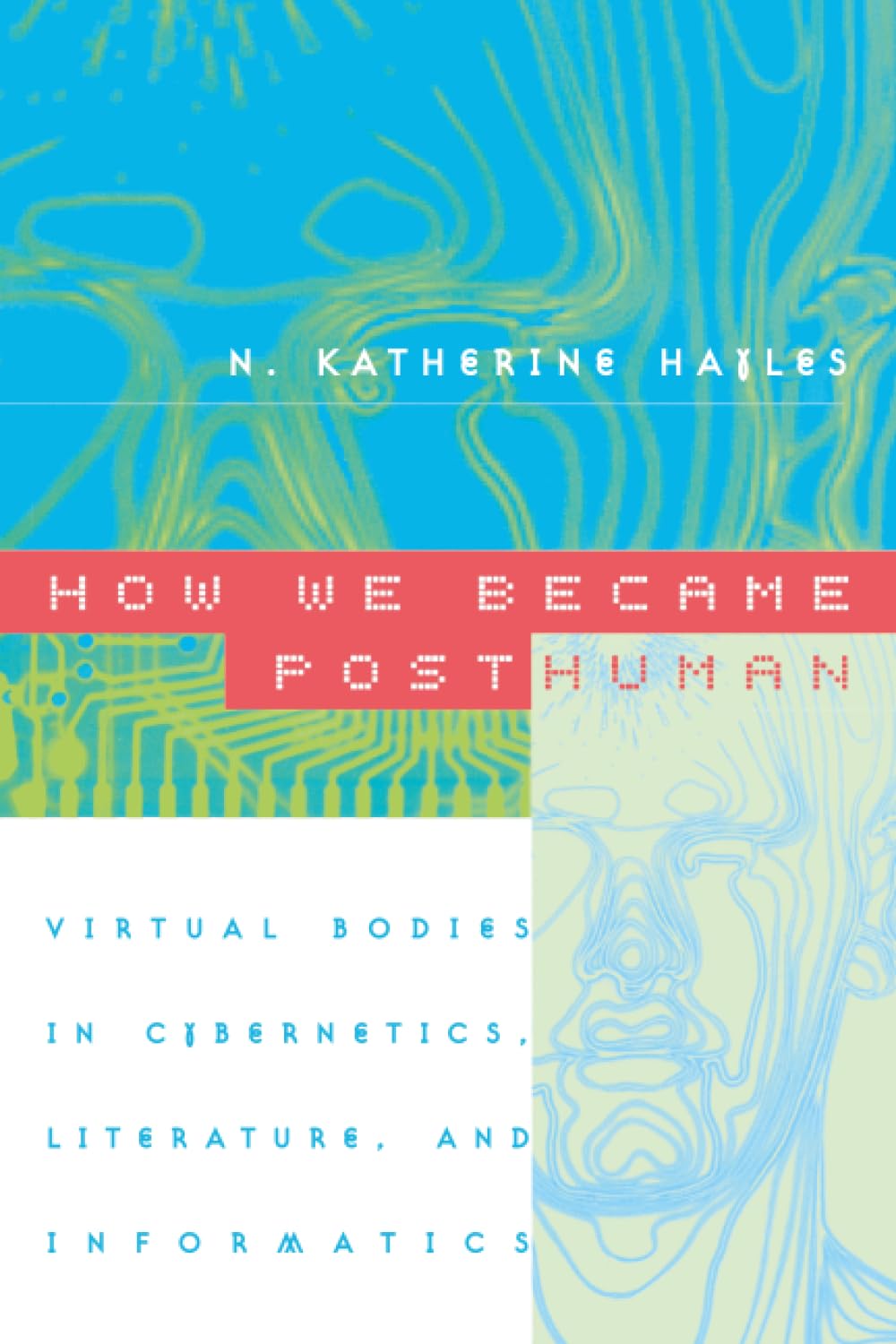 How We Became Posthuman: Virtual Bodies in Cybernetics, Literature, and Informatics