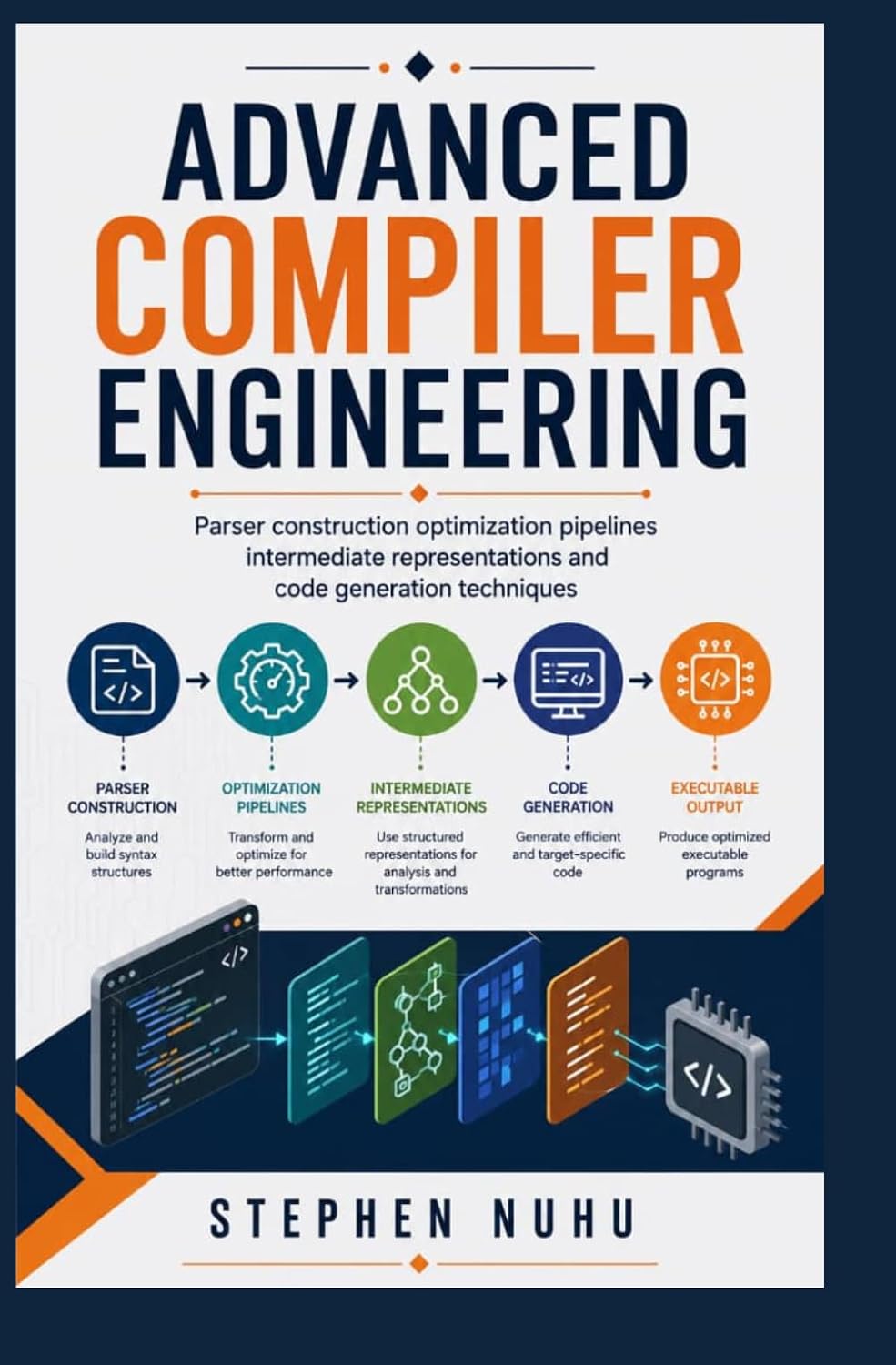 ADVANCED COMPILER ENGINEERING: Parser Construction Optimization Pipelines, Intermediate Representations and Code Generation Techniques