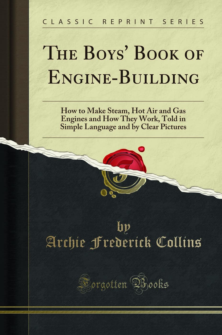 The Boys' Book of Engine-Building (Classic Reprint): How to Make Steam, Hot Air and Gas Engines and How They Work, Told in Simple Language and by Clear Pictures