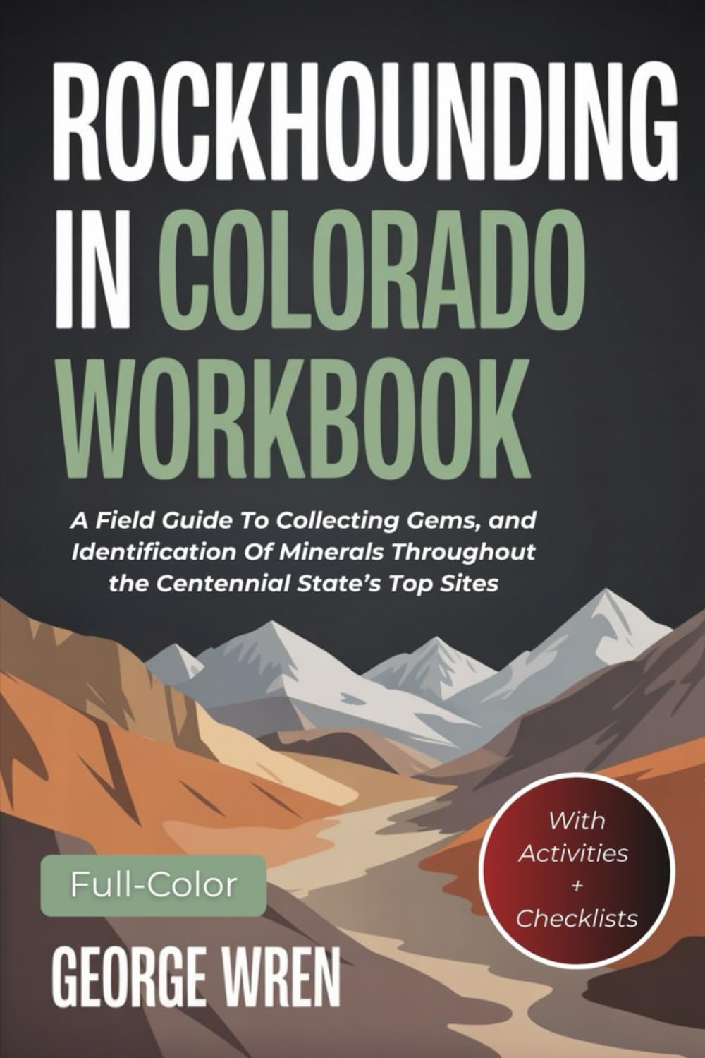 Rockhounding in Colorado Workbook (FULL-COLOR): A Field Guide To Collecting Gems, and Identification Of Minerals Throughout the Centennial State’s Top Sites (WITH ACTIVITIES AND CHECKLISTS)