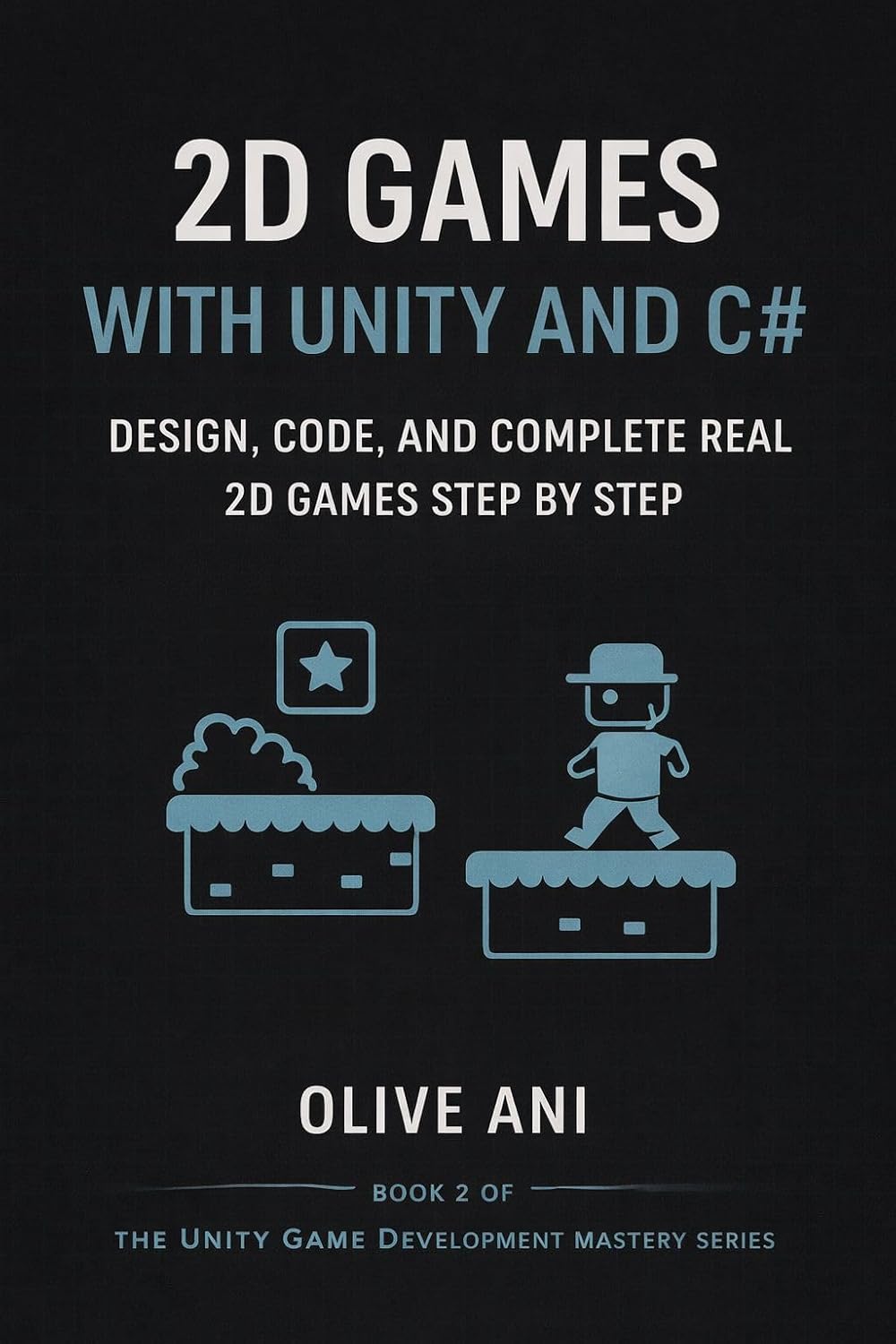 2D Games with Unity and C#: Design, Code, and Complete Real 2D Games Step by Step (Unity Game Development Mastery Series)
