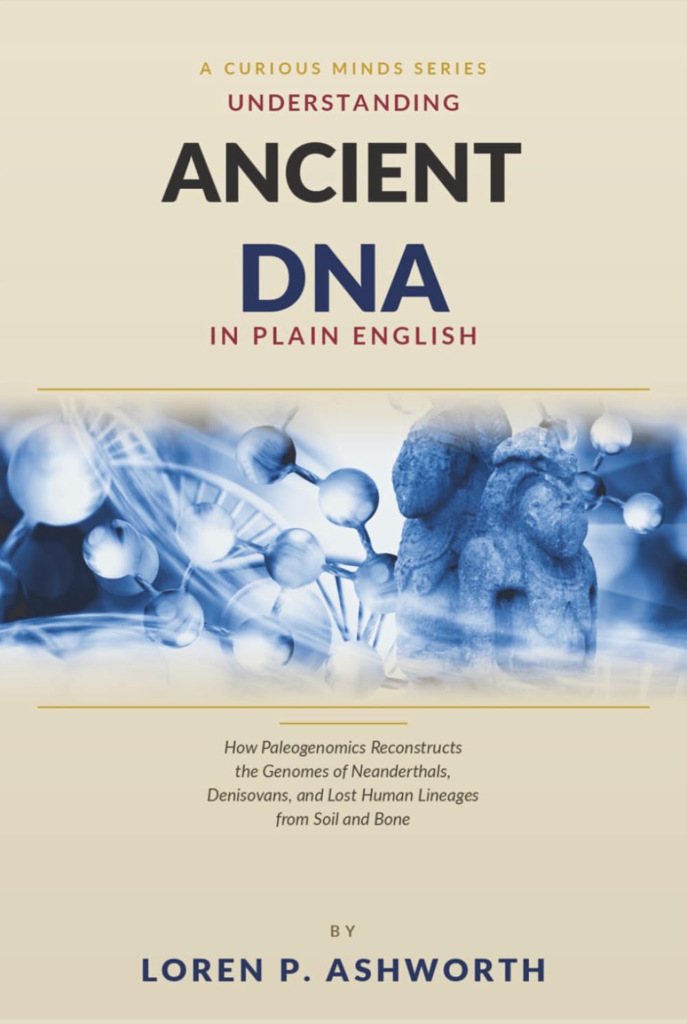 Ancient DNA in Plain English: How Paleogenomics Reconstructs the Genomes of Neanderthals, Denisovans, and Lost Human Lineages from Soil and Bone
