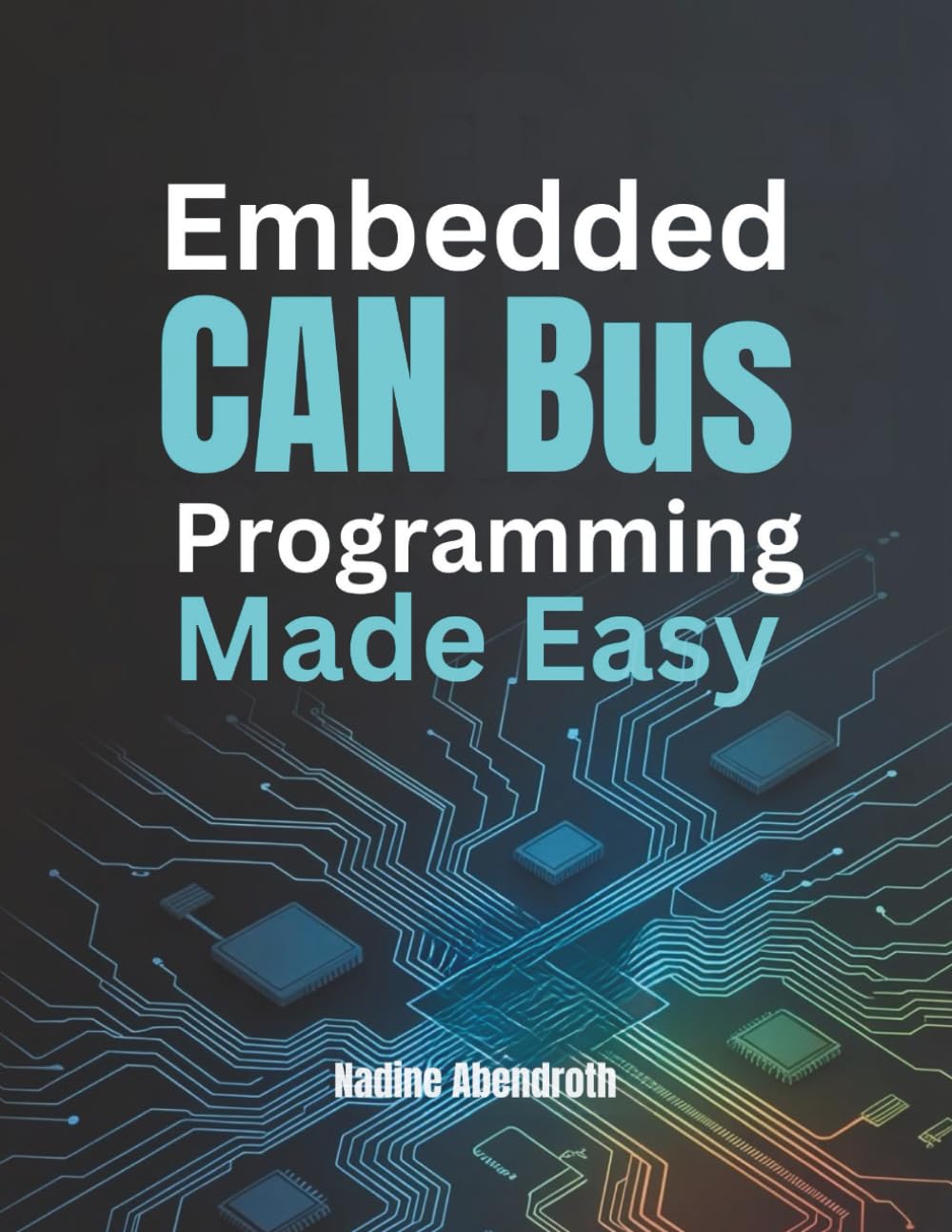 Embedded CAN Bus Programming Made Easy: A Hands-On Guide to Controller Area Network (CAN) Communication for Microcontrollers, and Automotive Systems
