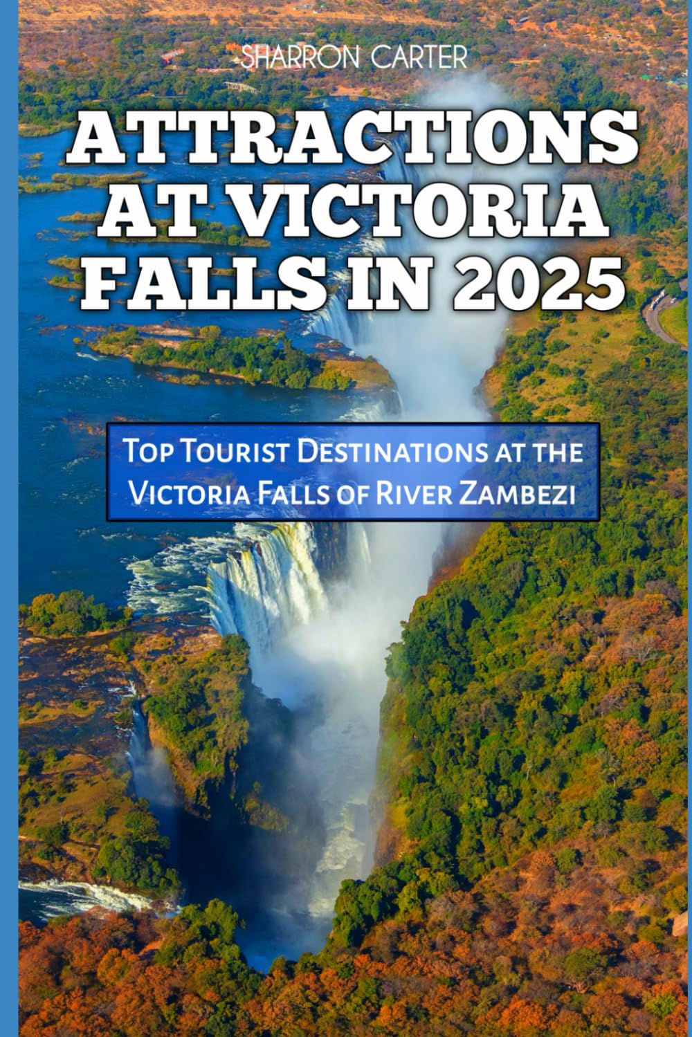 ATTRACTIONS AT VICTORIA FALLS IN 2025: Top Tourist Destinations at the Victoria Falls of River Zambezi (Travel Books and Tour Guides)