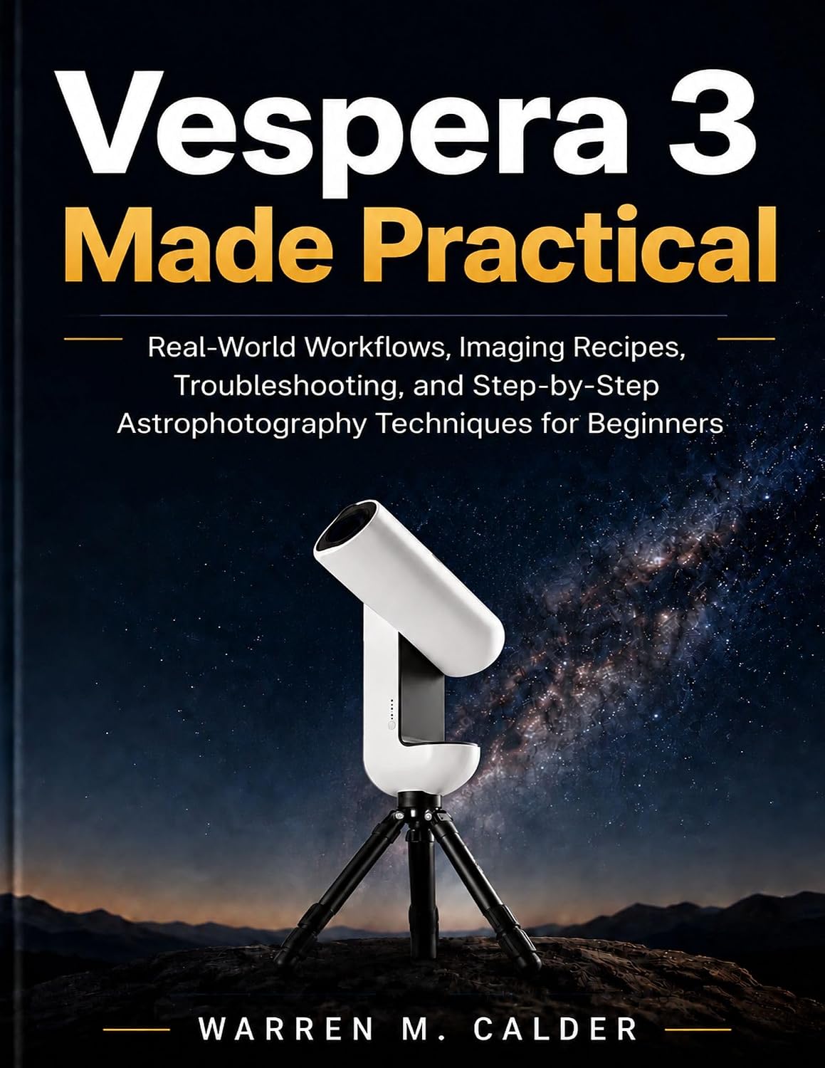 Vespera 3 Made Practical: Real-World Workflows, Imaging Recipes, Troubleshooting, and Step-by-Step Astrophotography Techniques for Beginners (Smart Telescope Made Practical Book 5)