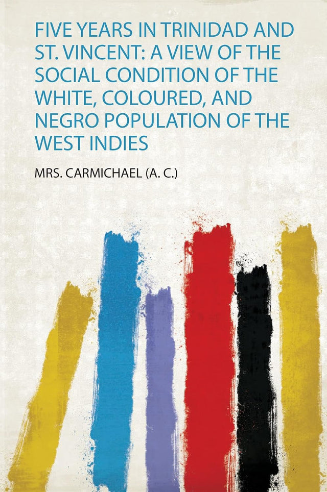 Five Years in Trinidad and St. Vincent: a View of the Social Condition of the White, Coloured, and Negro Population of the West Indies