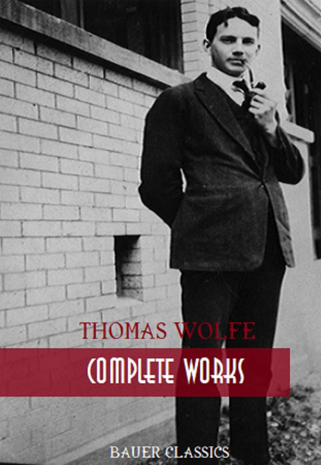 Thomas Wolfe: Complete Works: Look Homeward, Angel, Of Time and the River, The Web and the Rock, You Can’t Go Home Again... (Bauer Classics) (All Time Best Writers Book 26)