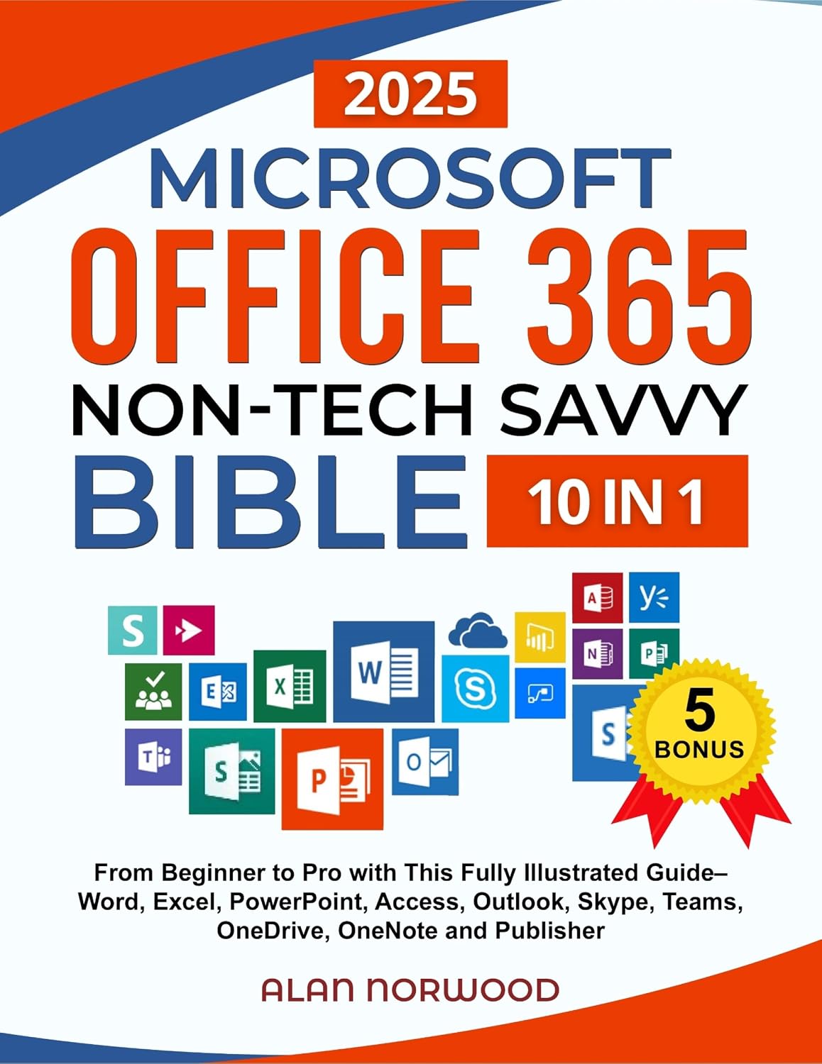 Microsoft Office 365 Non-Tech Savvy Bible: [10 in 1]: From Beginner to Pro with This Fully Illustrated Guide– Word, Excel, PowerPoint, Access, Outlook, Skype, Teams, OneDrive, OneNote, and Publisher