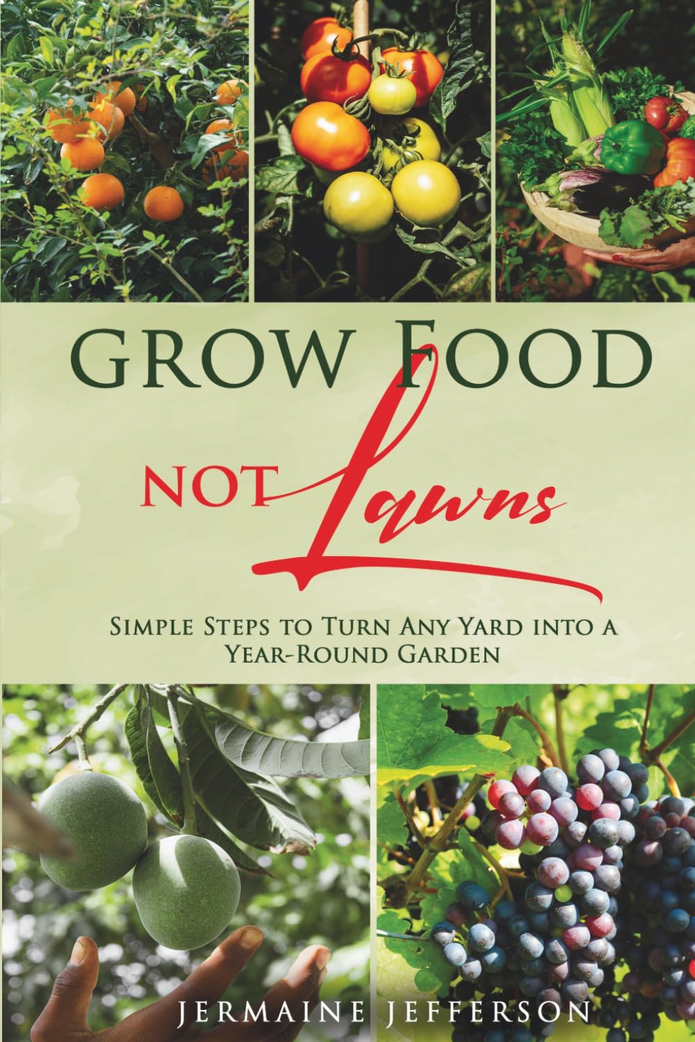 Grow Food NOT Lawns: Simple Steps To Turn Any Yard Into A Year-Round Garden