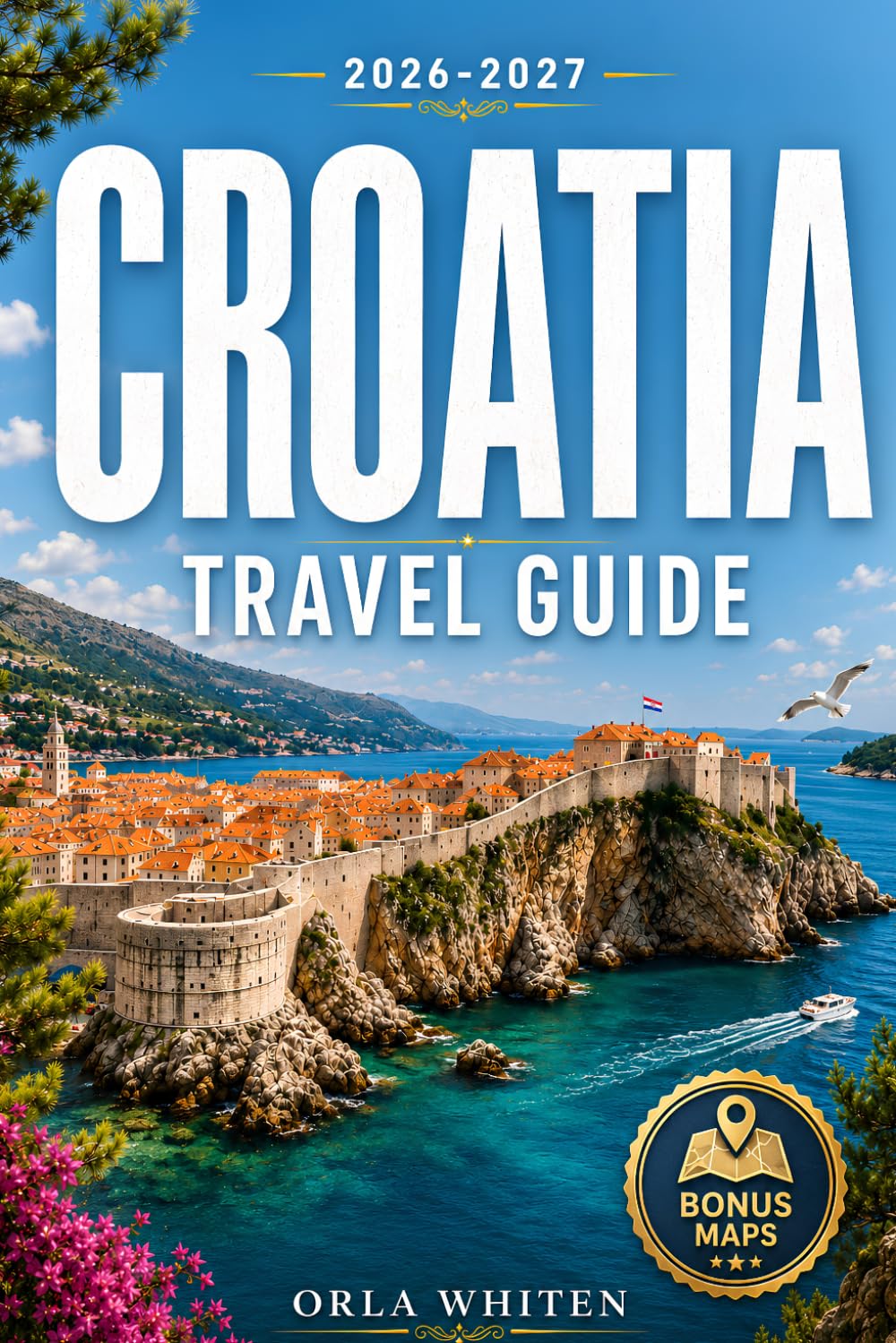 CROATIA TRAVEL GUIDE: A Practical Guide to Stress-Free Itineraries, Avoiding Costly Mistakes, and Exploring Croatia's Best Cities, Islands, and Hidden Gems with Confidence
