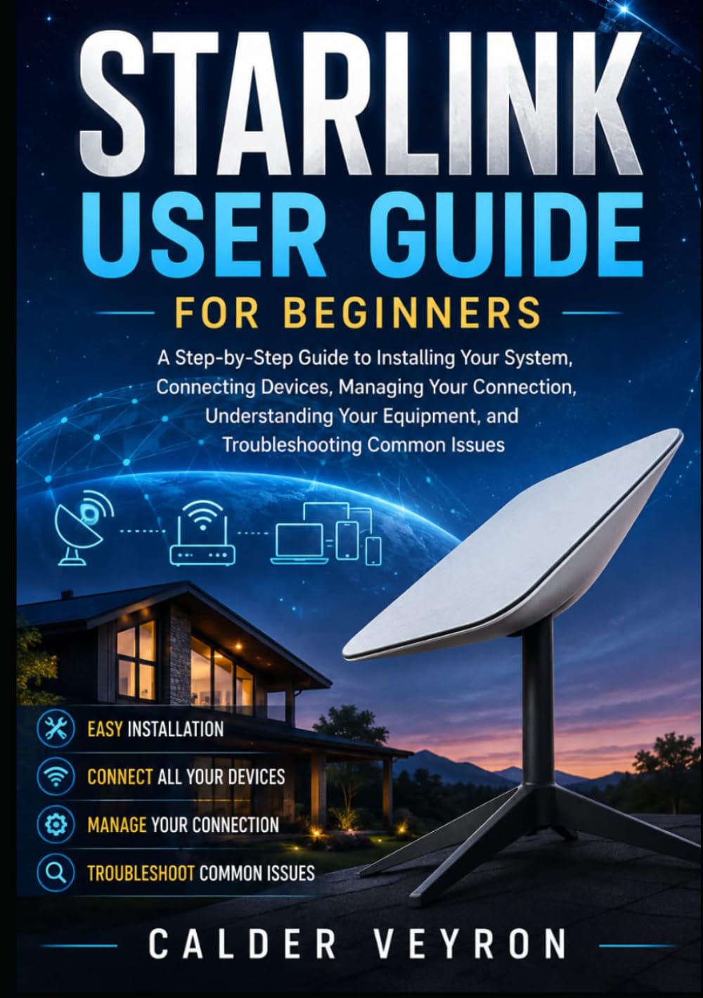 Starlink User Guide For Beginners: A Step-by-Step Guide to Installing Your System, Connecting Devices, Managing Your Connection, Understanding Your Equipment, and Troubleshooting Common Issues
