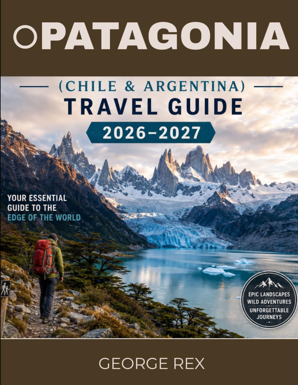 Patagonia (Chile & Argentina) TRAVEL GUIDE 2026-2027 (full color guide): From Chilean Fjords to Argentine Peaks: Your Complete Guide to the “End of the World Region”