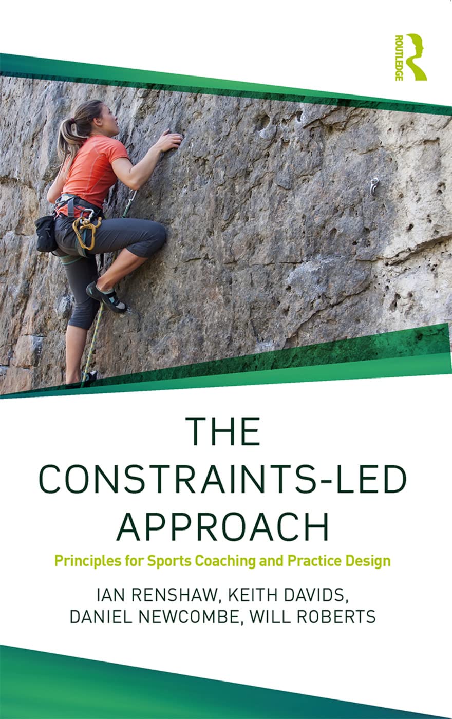 The Constraints-Led Approach: Principles for Sports Coaching and Practice Design (Routledge Studies in Constraints-Based Methodologies in Sport)