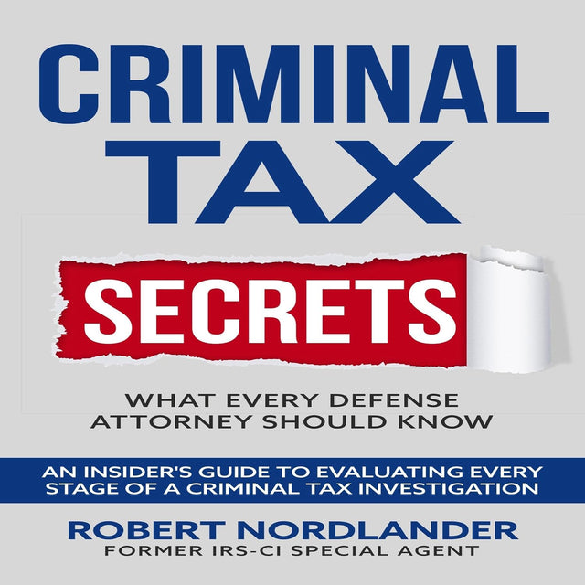 Criminal Tax Secrets: What Every Defense Attorney Should Know: An Insider’s Guide to Evaluating Every Stage of a Criminal Tax Investigation