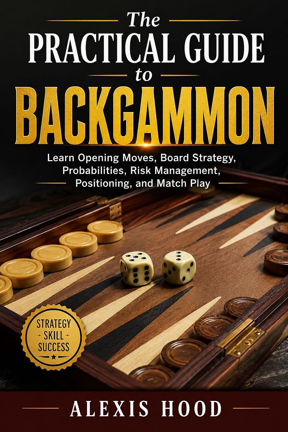 The Practical Guide to Backgammon: Learn Opening Moves, Board Strategy, Probabilities, Risk Management, Positioning, and Match Play