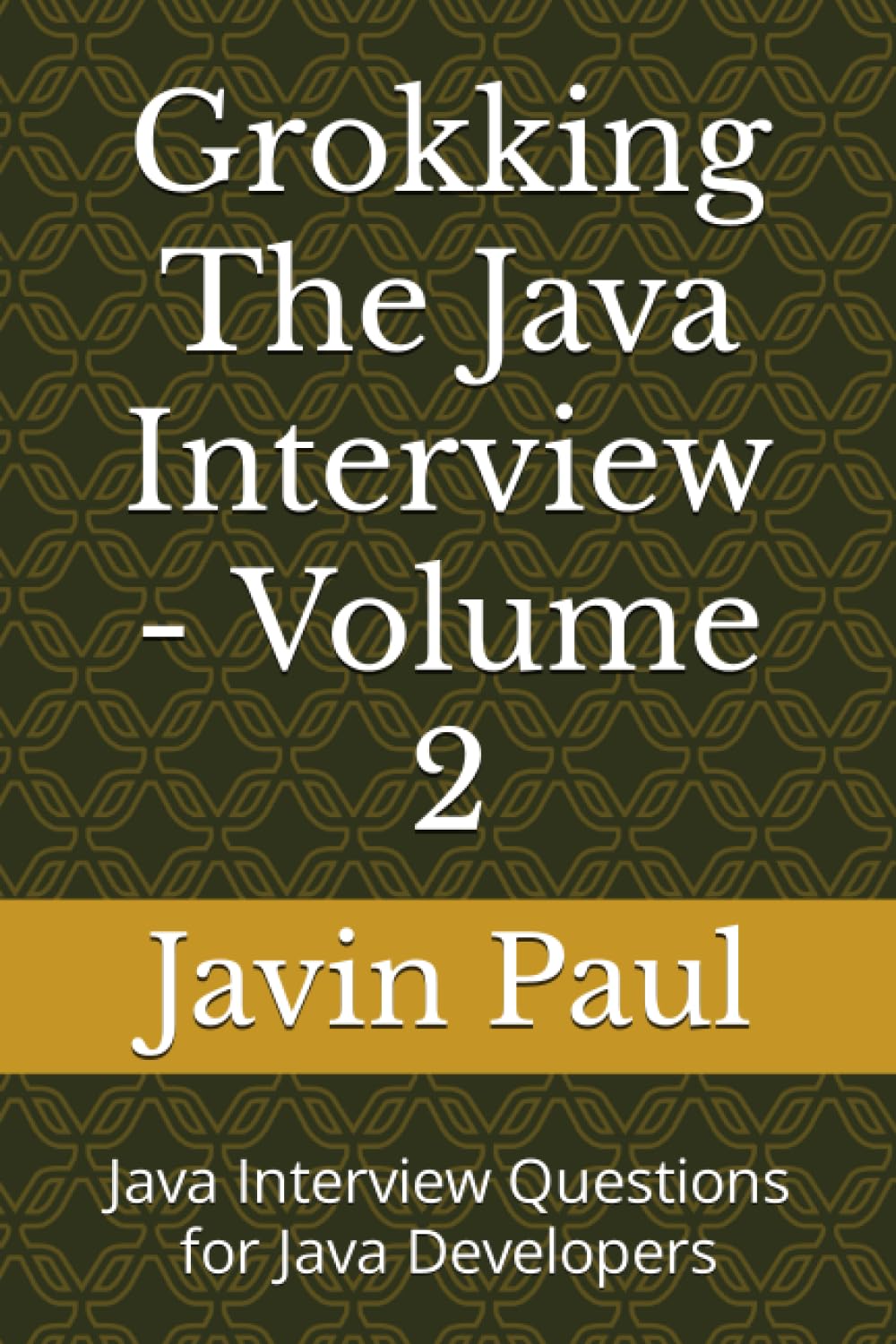 Grokking The Java Interview - Volume 2: Java Interview Questions for Java Developers (Grokking the Java and Spring Developer Interview Series)