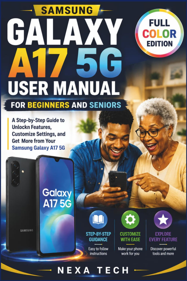 SAMSUNG GALAXY A17 5G USER MANUAL FOR BEGINNERS AND SENIORS: A Step-by-Step Guide to Unlock Features, Customize Settings, and Get More from Your Samsung Galaxy A17 5G