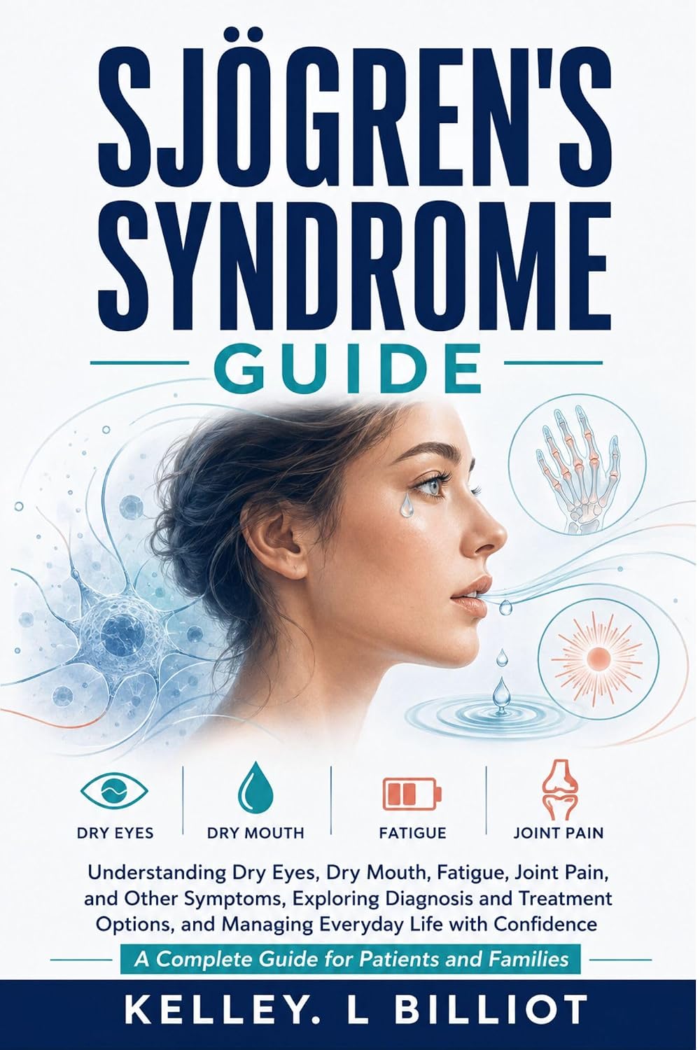 SJÖGREN'S SYNDROME GUIDE: Understanding Dry Eyes, Dry Mouth, Fatigue, Joint Pain, and Other Symptoms, Exploring Diagnosis and Treatment Options, and Managing Everyday Life with Confidence