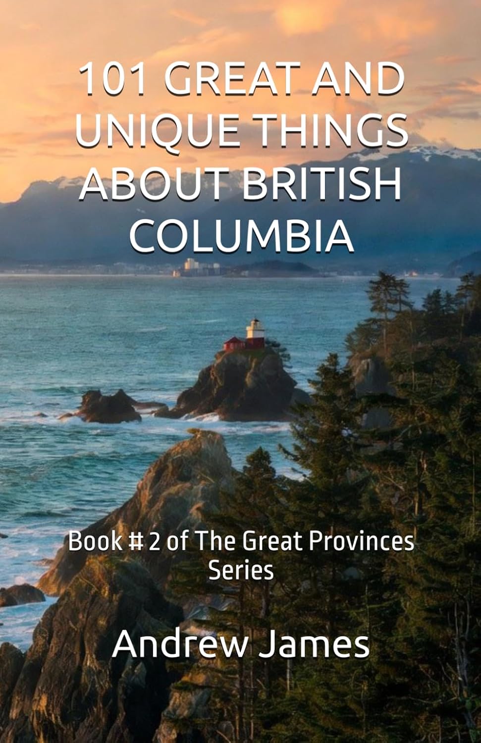 101 GREAT AND UNIQUE THINGS ABOUT BRITISH COLUMBIA: Book # 2 of The Great Provinces Series