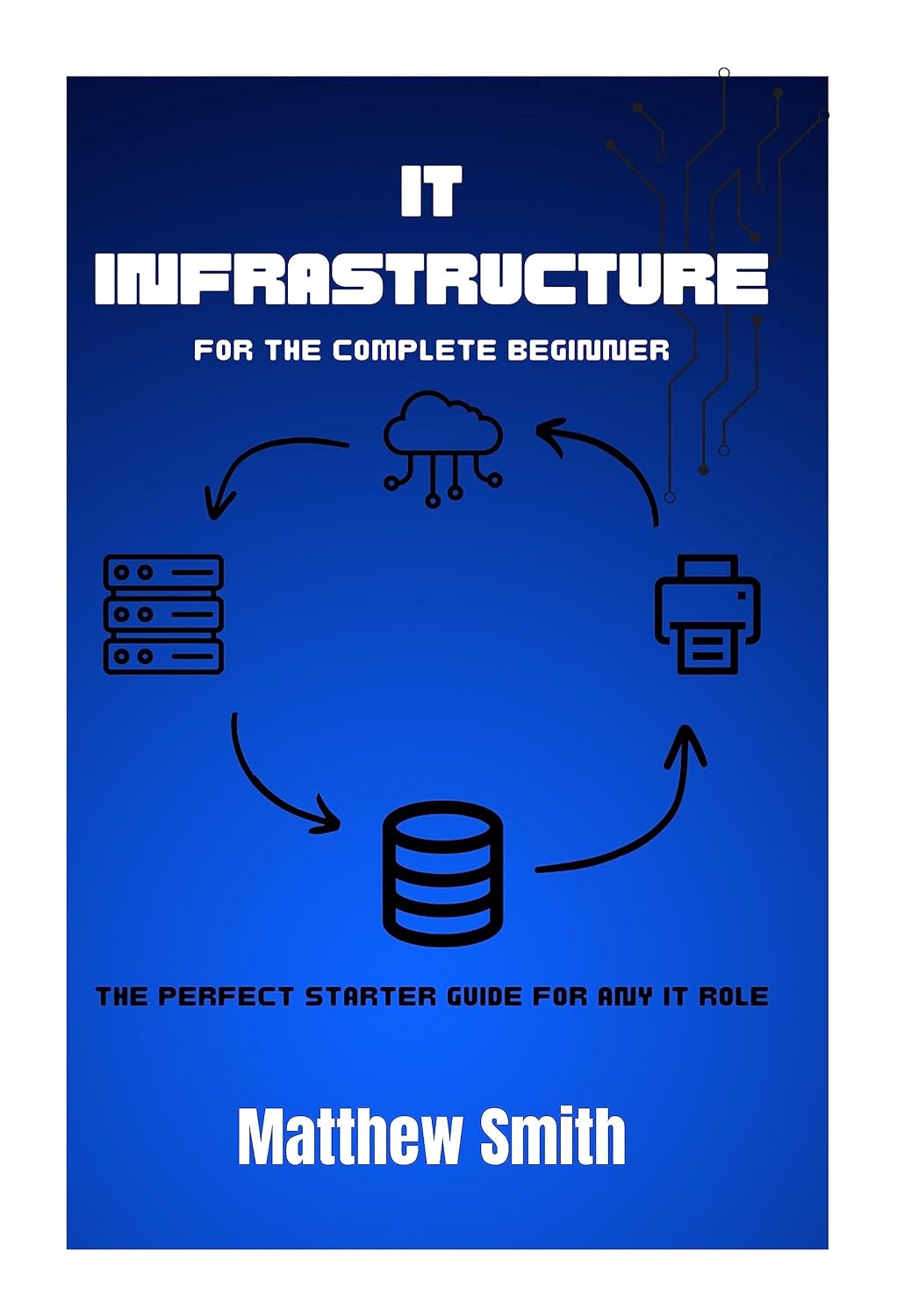 IT Infrastructure for the Complete Beginner: The perfect starter guide for any IT role (Information Technology for the Complete Beginner)