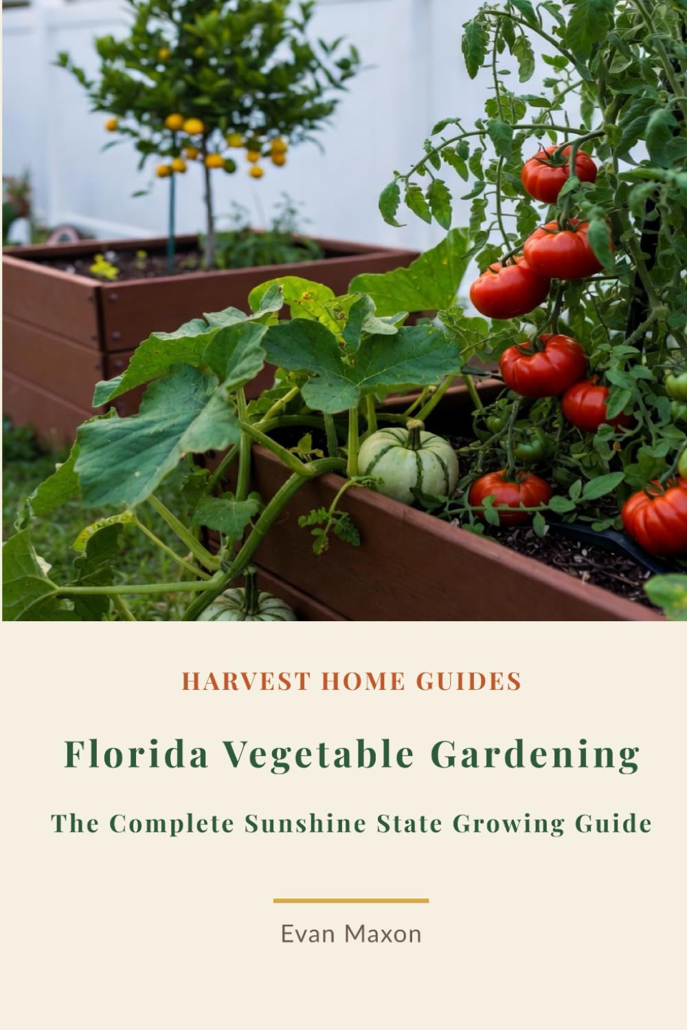Florida Vegetable Gardening: The Complete Sunshine State Growing Guide: Month-by-Month Planting Calendar for Zones 8–11 with Subtropical Techniques (Harvest Home Guides)