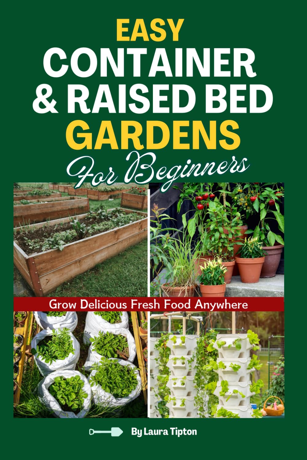 Easy Container & Raised Bed Gardens For Beginners: Grow Delicious Fresh Food Anywhere