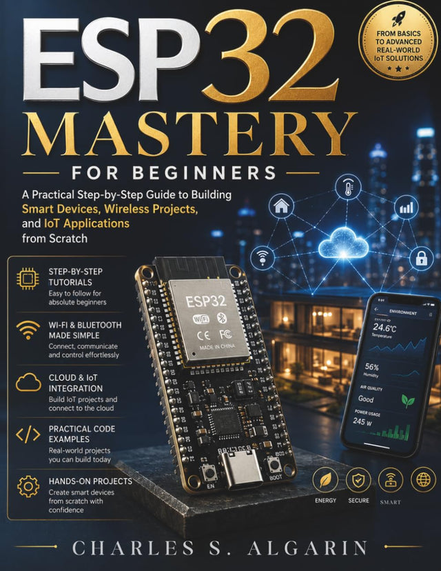 ESP32 Mastery for Beginners: A Practical Step-by-Step Guide to Building Smart Devices, Wireless Projects, and IoT Applications from Scratch (FutureTech Professional Series)