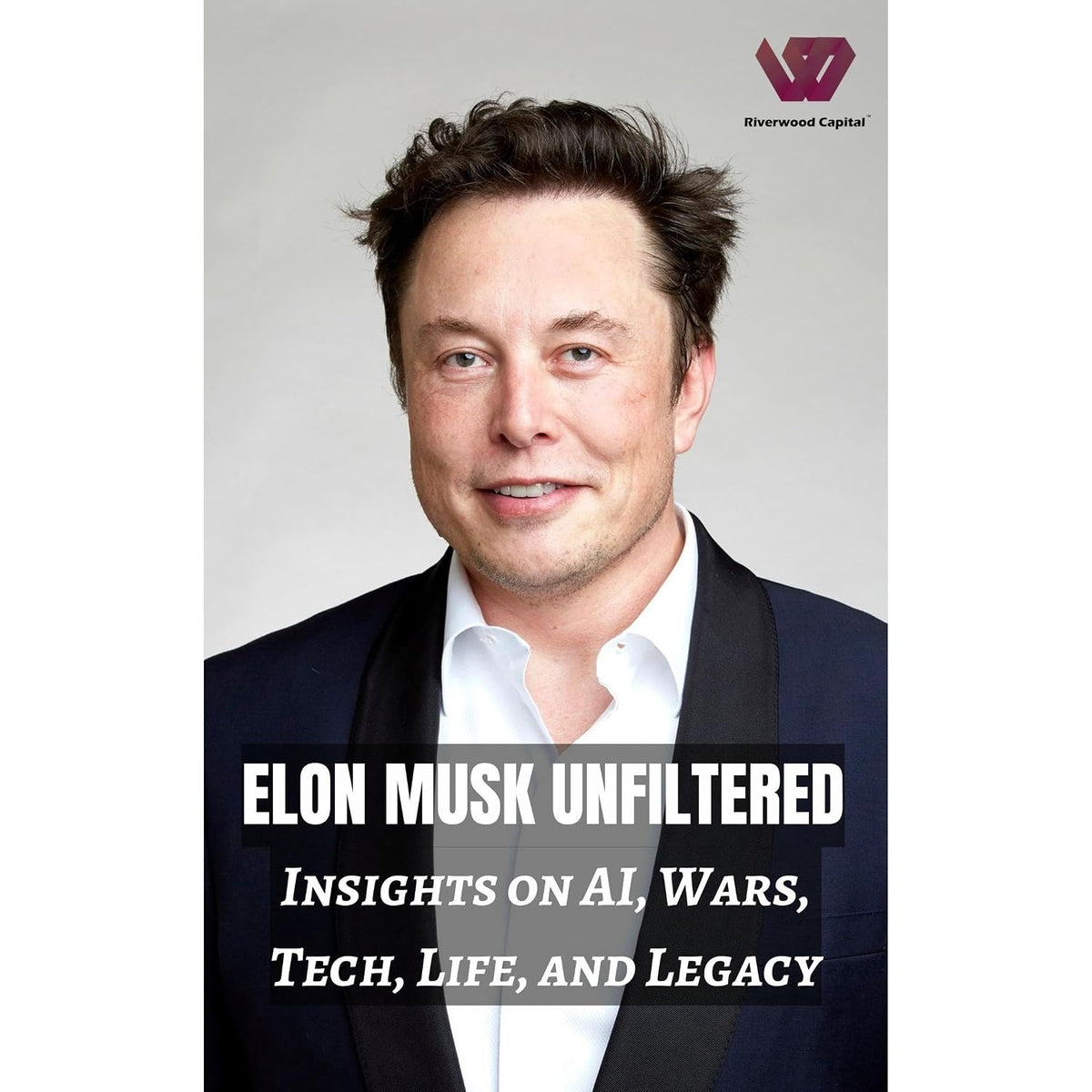 Elon Musk Unfiltered: Insights on AI, Wars, Tech, Life, and Legacy: Tech Titan Chronicles: Elon Musk's Perspectives on AI, Wars, and Building a Legacy