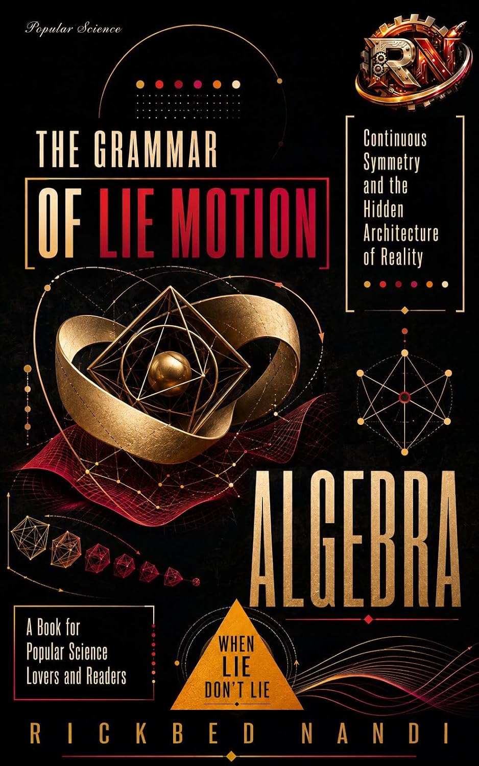 When Lie Don't Lie - Continuous Symmetry and the Hidden Architecture of Algebric Reality: THE GRAMMAR OF LIEALGEBRA IN MOTION (Popular Science)