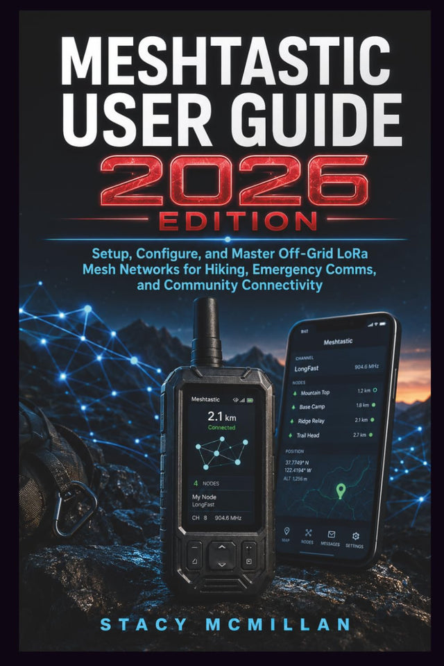 MESHTASTIC USER GUIDE - 2026 EDITION: Setup, Configure, and Master Off-Grid LoRa Mesh Networks for Hiking, Emergency Comms, and Community Connectivity (From Setup to Mastery)
