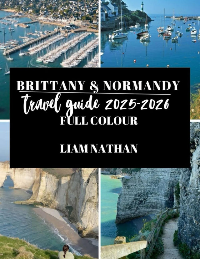 BRITTANY & NORMANDY TRAVEL GUIDE 2025/2026: Explore Saint-Malo, Rouen, Mont Saint-Michel, Honfleur, And Iconic Of Northern France’s Coast And Historic Landmarks