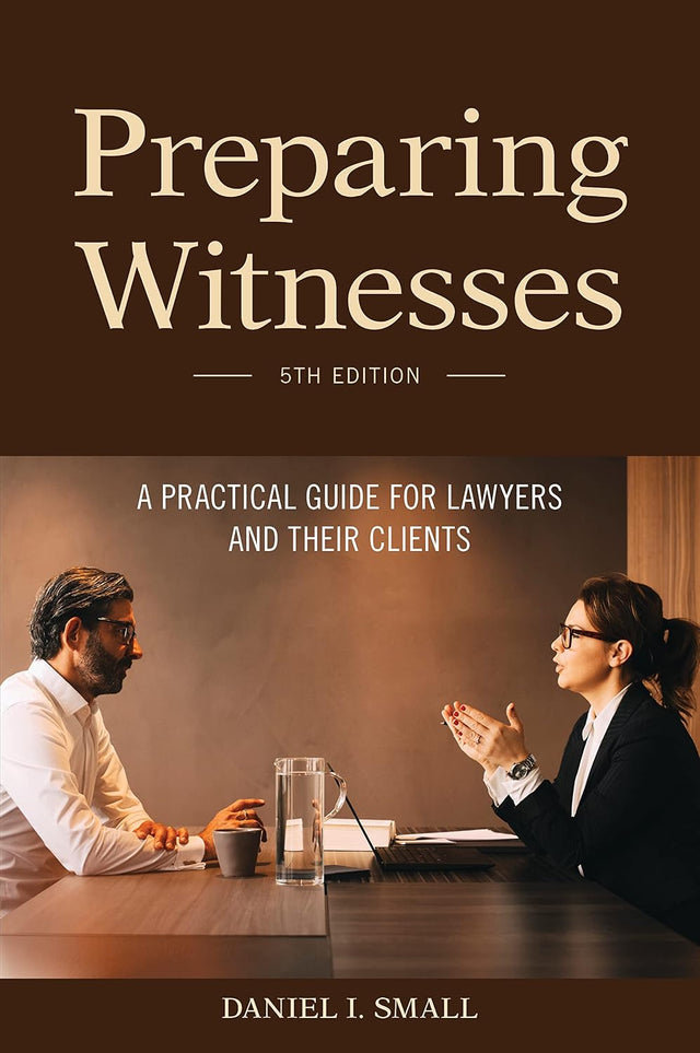Preparing Witnesses: A Practical Guide for Lawyers and Their Clients, 5th Edition