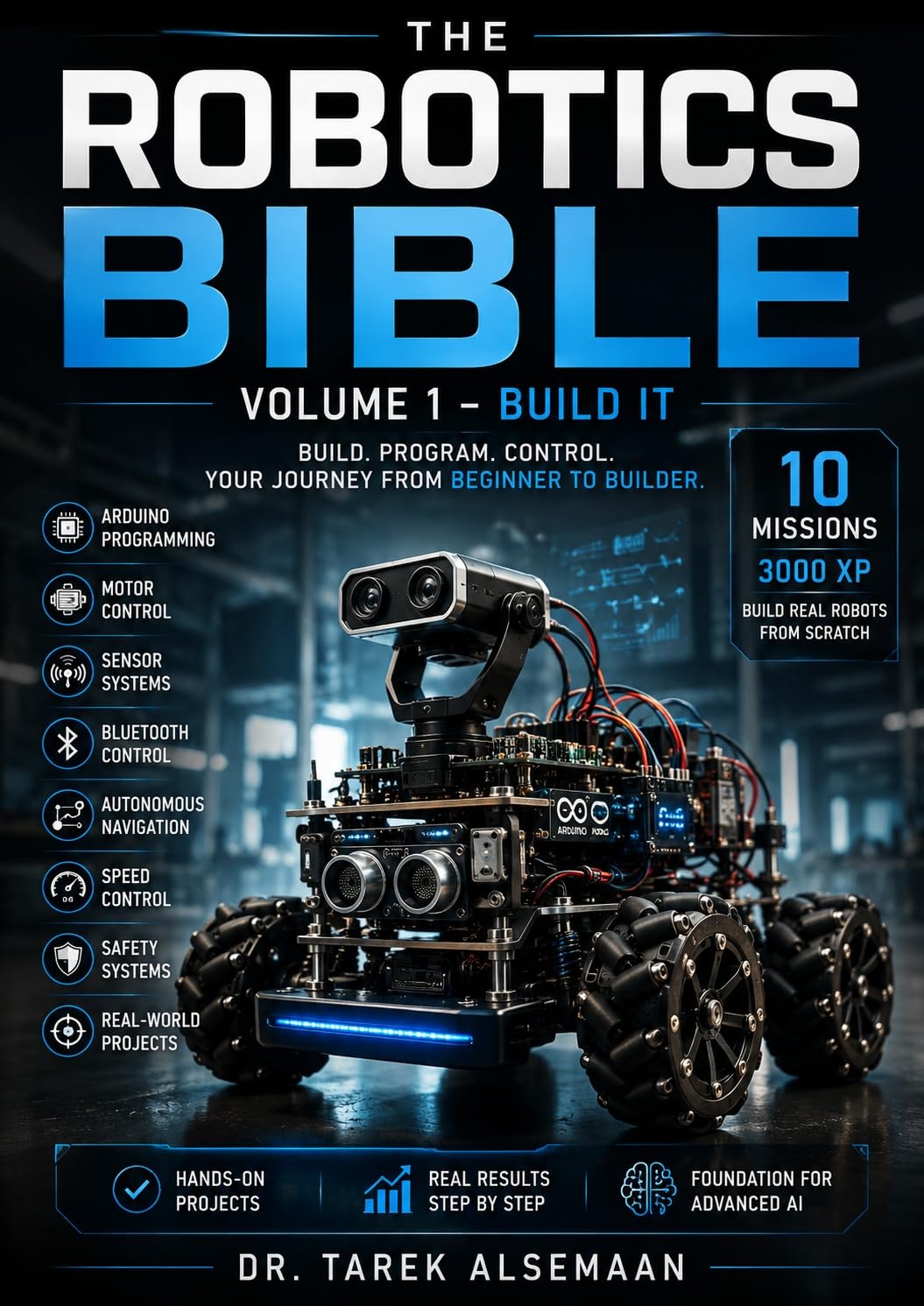 THE ROBOTICS BIBLE: Volume 1 — Build It: Build a Real Arduino Robot Through 10 Hands-On Missions