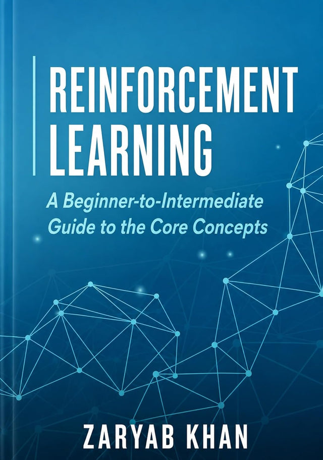 Reinforcement Learning: A Beginner-to-Intermediate Guide to the Core Concepts (Reinforcement Learning: Theory to Practice Book 1)
