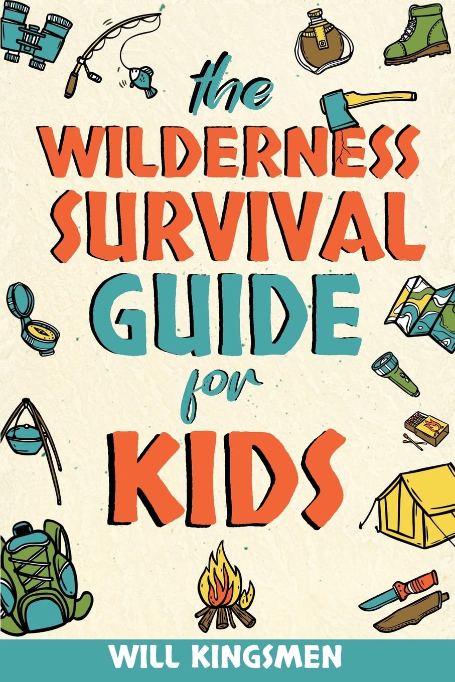 The Wilderness Survival Guide for Kids: How to Make Shelters, Build a Fire, Find Water, Forage for Food, Navigate, Administer First Aid, and Everything You Need to Survive and Thrive in the Wilderness
