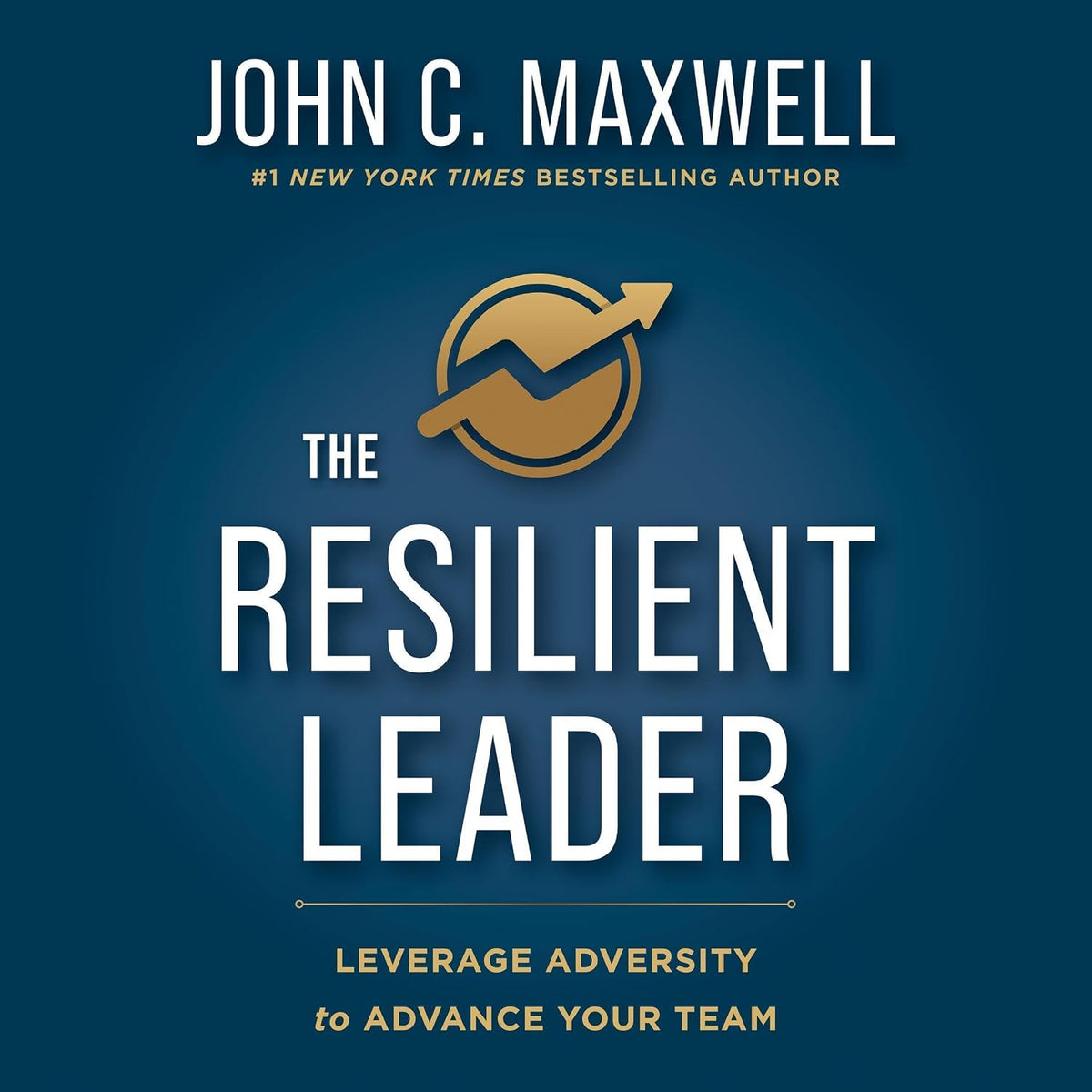 The Resilient Leader: Leverage Adversity to Advance Your Team