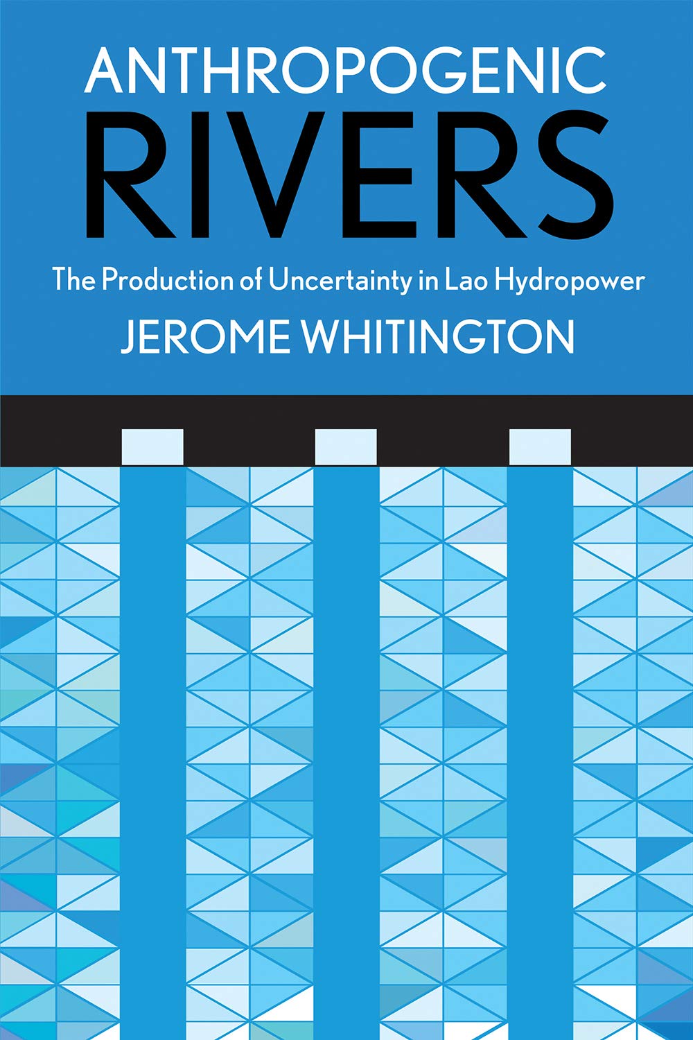 Anthropogenic Rivers: The Production of Uncertainty in Lao Hydropower (Expertise: Cultures and Technologies of Knowledge)