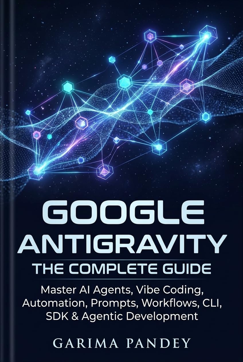 Google Antigravity: The Complete Guide: Master AI Agents, Vibe Coding, Automation, Prompts, Workflows, CLI, SDK & Agentic Development
