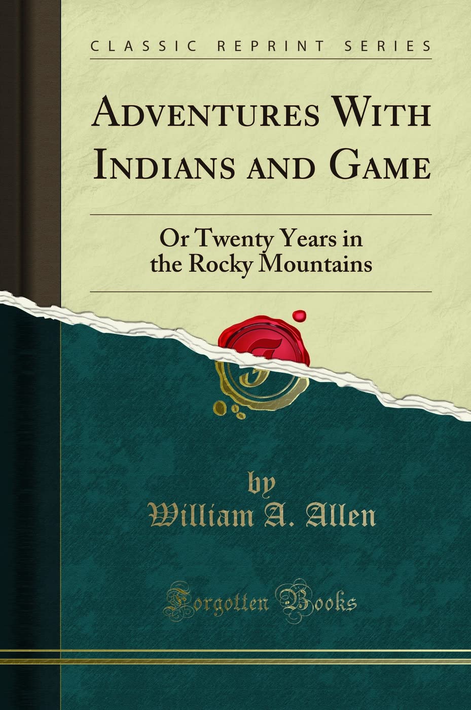Adventures With Indians and Game: Or Twenty Years in the Rocky Mountains (Classic Reprint)