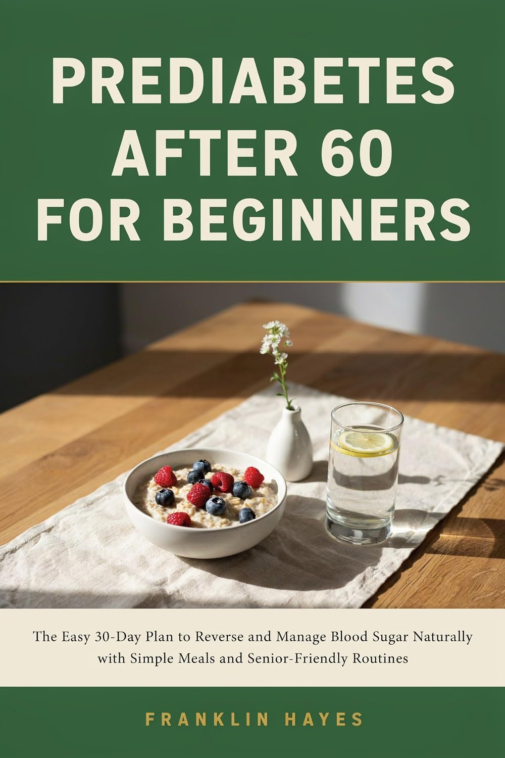 Prediabetes After 60 for Beginners: The Easy 30-Day Plan to Reverse and Manage Blood Sugar Naturally with Simple Meals and Senior-Friendly Routines