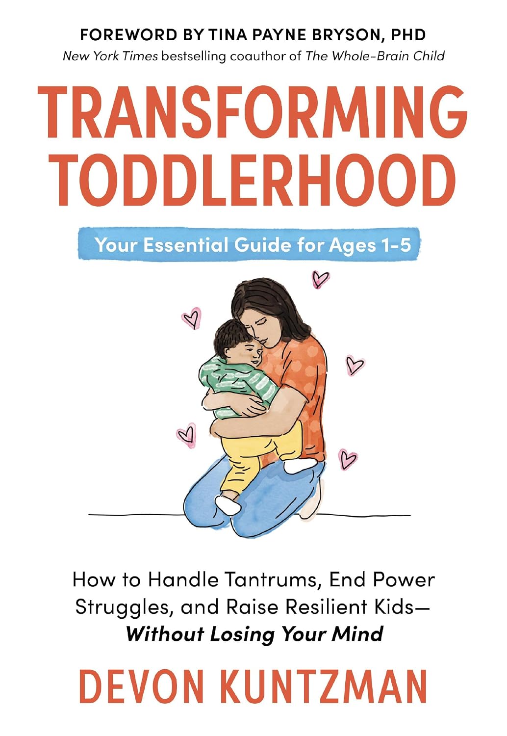 Transforming Toddlerhood: How to Handle Tantrums, End Power Struggles, and Raise Resilient Kids---Without Losing Your Mind