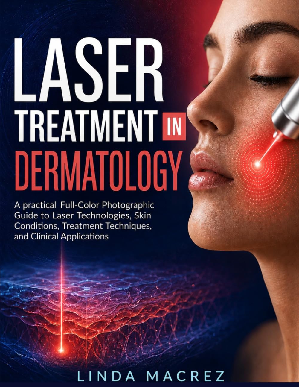LASER TREATMENT in Dermatology: A Practical, Full-Color Photographic Guide to Laser Technologies, Skin Conditions, Treatment Techniques, and Clinical Applications